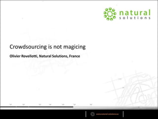 Olivier Rovellotti, Natural Solutions, France
Crowdsourcing is not magicing
 