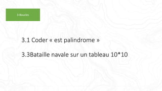 3.1 Coder « est palindrome »
3.3Bataille navale sur un tableau 10*10
3-Boucles
 