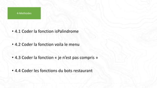 • 4.1 Coder la fonction isPalindrome
• 4.2 Coder la fonction voila le menu
• 4.3 Coder la fonction « je n’est pas compris »
• 4.4 Coder les fonctions du bots restaurant
4-Methodes
 