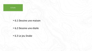 • 6.1 Dessine une maison
• 6.2 Dessine une étoile
• 6.3 Le jeu Snake
6-Turle
 