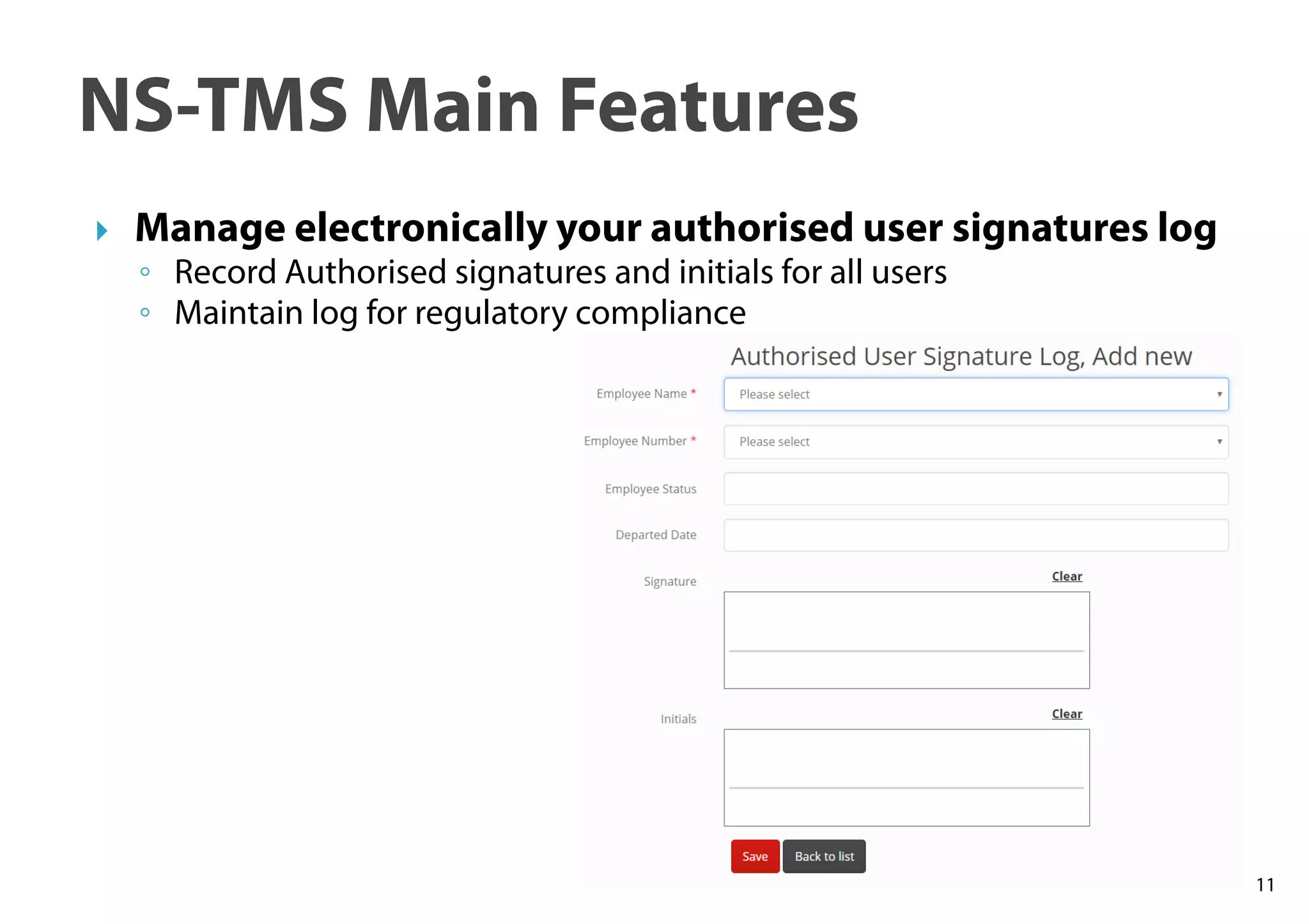 11
NS-TMS Main Features
Manage electronically your authorised user signatures log
◦ Record Authorised signatures and initials for all users
◦ Maintain log for regulatory compliance
 