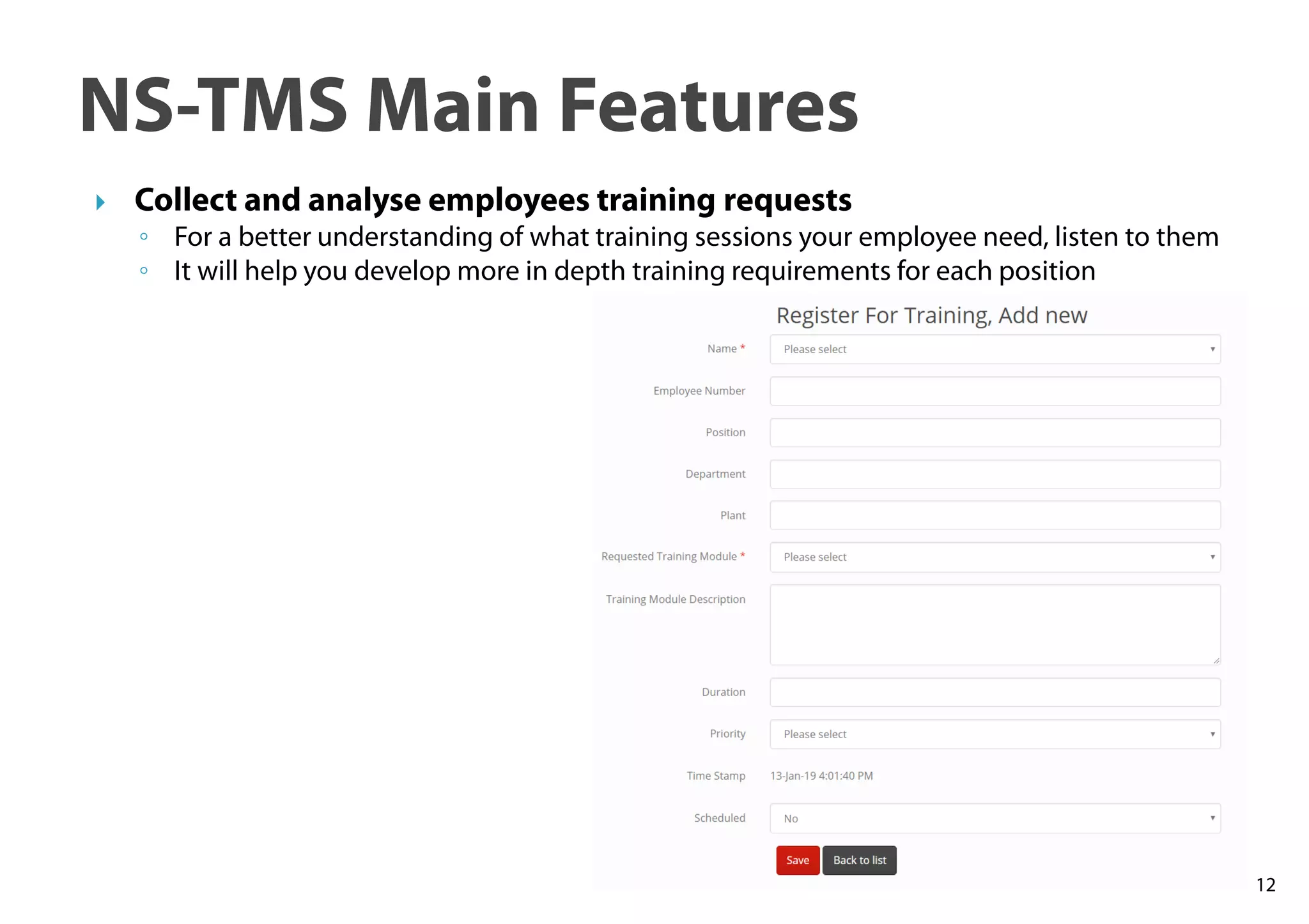 12
NS-TMS Main Features
Collect and analyse employees training requests
◦ For a better understanding of what training sessions your employee need, listen to them
◦ It will help you develop more in depth training requirements for each position
 