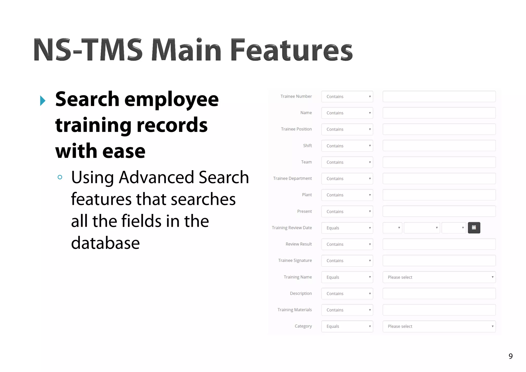 9
Search employee
training records
with ease
◦ Using Advanced Search
features that searches
all the fields in the
database
 