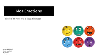 Nos Emotions
@orovellotti
Olivier Rovellotti
31/01/2018
Utiliser les émotions pour le design d’interface?
 
