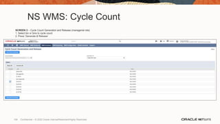 NS WMS: Cycle Count
SCREEN 2 – Cycle Count Generation and Release (managerial role)
1. Select bin or bins to cycle count
2. Press ‘Generate & Release’
108 Confidential – © 2020 Oracle Internal/Restricted/Highly Restricted
 