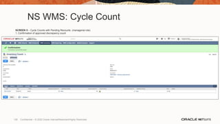 NS WMS: Cycle Count
SCREEN 5 – Cycle Counts with Pending Recounts (managerial role)
1. Confirmation of approved discrepancy count
126 Confidential – © 2020 Oracle Internal/Restricted/Highly Restricted
 