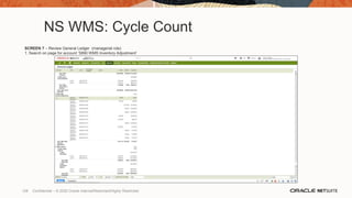 NS WMS: Cycle Count
SCREEN 7 – Review General Ledger (managerial role)
1. Search on page for account ‘5890 WMS Inventory Adjustment’
128 Confidential – © 2020 Oracle Internal/Restricted/Highly Restricted
 