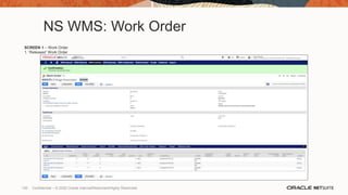 NS WMS: Work Order
SCREEN 1 – Work Order
1. ‘Released’ Work Order
130 Confidential – © 2020 Oracle Internal/Restricted/Highly Restricted
 