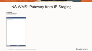 NS WMS: Putaway from IB Staging
SCREEN 28
1. Press ‘Next Putaway’
2. Repeat as requried
41 Confidential – © 2020 Oracle Internal/Restricted/Highly Restricted
 
