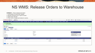NS WMS: Release Orders to Warehouse
SCREEN 5 – Wave (release pick tasks)
1. Confirmation of wave/order release
2. Review Summary box on right of screen
3. Select Pick Task tab
4. Press ’Edit’ to assign pick task(s) to user(s)
51 Confidential – © 2020 Oracle Internal/Restricted/Highly Restricted
 