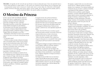 Reizinho. As legendas são tão reais tão reais que fincam as raízes na alma dum povo. Como esta raramente hoje se
entrevê muito facilmente se negam ambas. É o que sucede com a história do Divino Menino Jesus de Praga para onde
já peregrinaram muitas vezes os nossos pés e muitas mais vezes as nossas almas. Já o Setecentos ia bem lançado
quando a história do Reizinho tomou forma, embora, em boa verdade, ela nos chegue desde bem antanho, desde os
fundos da gruta de Belém e das quentes palhas da manjedoira.

O Menino da Princesa
Corria o ano de 1628. Na brilhante cidade de
Praga vivia viúva e voltada para os seus dois
meninos, a princesa Polixena Lobkowitz.
Certo dia, ao chegar em casa, o príncipe
Wenceslau encontrou a jovem mãe, extasiada, em
oração diante da imagem do outro Menino.
Ao aproximar-se de sua mãe, ficou encantado
com a cena e exclamou: Mamá! Mamá! Como
estás linda rezando ao Menino! Pareces a própria
Virgem Maria em adoração ao seu Filho.
– Não blasfemeis, Wenceslau! Eu estava a rezar e a meditar
e pareceu-me ouvir a voz de uma criança fazendo-me um
pedido!
– E o que pedia, mamá?
– O Menino recordava-me todas as bênçãos derramadas
sobre a nossa família, desde os tempos em que a imagem
estava na casa de minha mãe; de quem, aliás, O recebi...
Sabe, Wenceslau, eu senti em meu coração, que o Menino
desejava ser venerado por todos, e que as graças
derramadas deveriam ser para todos.
O Menino deseja ser o consolo dos aflitos, o alívio dos
angustiados, o remédio para os doentes.
E a Princesa lá foi revelando ao menino do seu
seio a intenção de levar o Menino do seu coração
para o Carmo de Praga, onde tivesse um oratório
na Igreja de Nossa Senhora da Vitória.
O Carmo de Praga passava sérias dificuldades: o
que os Padres Carmelitas dispunham para comer
era tão pouco, que viviam em constante espírito
de jejum e penitência. Confiantes, aguardavam
um sinal do céu.

E naquele mesmo dia a Princesa Polixena
encaminhou-se para o Carmo, com o rico e
adorado Menino Jesus em suas mãos.
Quando Frei João Luis da Assunção abriu a porta
do convento, caiu por terra de joelhos diante da
bela imagem do Menino Jesus. Sentiu em seu
coração o sinal do céu, a tão esperada resposta de
Deus.
– Padre!, disse-lhe a Princesa, eu vos ofereço o que de
mais precioso tenho no mundo!, e acrescentou: Honrai esta
imagem do Menino Jesus e tende a certeza de que
enquanto Ele aqui for venerado, nada vos faltará!
– Bem sei, Princesa, respondeu o Prior, o quanto esta
imagem é valiosa para vós e vossa família! Tenho a plena
certeza de que a oferta que nos fazeis é uma inspiração
divina!
A chegada da milagrosa imagem do Menino Jesus
trouxe alegria e júbilo ao convento. Muitas e
incontáveis foram, entretanto, as graças
alcançadas. As parreiras que há tempos não
davam frutos, ficaram carregadas. Dia após dia a
providência divina manifestava a sua bondade.
Com o Menino chegaram os tempos da fartura e
da abundância.
No Natal do ano de 1629 vivia no convento o
Padre Cirilo da Mãe de Deus que por aquele
tempo sofria por uma terrível crise de fé. Como
última tentativa, lançou-se aos pés da imagem e
em prantos implorou que o Divino Menino lhe
devolvesse a fé perdida.

De repente, o padre Cirilo viu-se envolto numa
nuvem de luz: o Menino tornara-se menino,
menino vivo e luminoso. E no mesmo instante um
sentimento de paz envolveu o piedoso Carmelita,
e um banho de fé lhe inflamou o coração.
O Menino Jesus escolhera, a partir daquele
momento, o seu fiel e dedicado apóstolo. Pouco
tempo depois estoirou uma guerra sangrenta: os
hereges invadiram a cidade de Praga. E na
embriaguez da fúria destruíram conventos,
igrejas, oratórios. Os Carmelitas houveram de
fugir apressados e tudo ficou para trás, até
mesmo o Menino!
Os altares foram destruídos e saqueados, as
imagens foram profanadas e mutiladas. Os novos
senhores, o fogo e a destruição, impuseram a
dura lei das cinzas e dos escombros.
Foi somente no ano de 1635 que foi firmado o
acordo de paz. E então todos os monges, frades e
sacerdotes alcançaram licença para regressar. Era
um tempo novo, de esperança e de paz. Os
Carmelitas retornaram ao seu convento. Eram
tempos difíceis, aqueles. Frei Cirilo tardou ainda
dois anos, e que desespero quando não encontrou
a imagem do Reizinho! Bateu de lés a lés, cada
recanto do convento. Encontrou cinzas,
escombros e por fim a imagem do Menino sem a
mão que abençoa. Em lágrimas exclamou:
– Quanta maldade, cortaram a mão do Menino Jesus!
De novo se prostrou-se de joelhos e implorou
perdão ao Menino, por tantas ofensas e ultrajes
cometidos. Por fim, o padre Cirilo ouviu a voz do
Menino, uma voz triste! Implorava que lhe fosse
restituída a sua mão amputada, e disse:
– Quanto mais me honrardes, mais Eu vos favorecerei!
Correu o padre Cirilo a contar ao superior o
pedido do Menino, porém o que dele ouviu não
lhe agradou. Explicou-lhe o superior a real
situação do convento e o quanto seria custoso

 