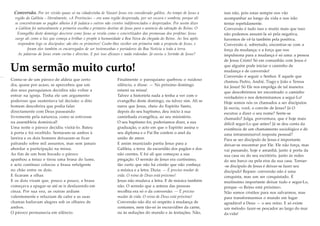 Conversão. Por ter vivido quase só na cidadezinha de Nazaré Jesus era considerado galileu. Ao tempo de Jesus a
região da Galileia – literalmente, «A Província» – era uma região desprezada, por ser escura e sombria, porque ali
se concentravam os pagãos alheios à fé judaica e outros não crentes indiferenciados e desprezados. Por assim dizer
a Galileia foi naturalmente a primeira escolha e primeiro destino de Jesus para o anúncio da salvação do Reino. O
Evangelho deste domingo descreve como Jesus se revela como o concretizador das promessas dos profetas: Jesus
surge ali como a luz que começa a brilhar e propõe à humanidade a Boa Nova da chegada do Reino. Ao Seu apelo
respondem logo os discípulos: são eles os primeiros! Coube-lhes receber em primeira mão a proposta de Jesus, e
foram eles também os encarregados de ser testemunhas e portadores da Boa Notícia a toda a terra.
As palavras de Jesus eram curtas e directas. E por isso eficazes e nada redondas. Já ouviu o Sermão de Jesus?

Um sermão muito curto!
Conta-se de um pároco de aldeia que certo
dia, quase por acaso, se apercebeu que um
dos seus paroquianos decidira não voltar a
entrar na igreja. Tinha ele um argumento
poderoso que sustentava tal decisão: o dito
homem descobrira que podia falar
directamente com Deus passeando
livremente pela natureza, como se estivesse
na assembleia dominical!
Uma noite o pároco decidiu visitá-lo. Bateu
à porta e foi recebido. Sentaram-se ambos à
lareira e os dois homens deixaram-se ficar
palrando sobre mil assuntos, mas sem jamais
abordar a participação na missa.
Ao fim de um bom bocado o pároco
apanhou a tenaz e tirou uma brasa do lume,
e acto contínuo colocou a brasa refulgente
no chão entre os dois.
E ficaram a olhar.
E os dois viram que, pouco a pouco, a brasa
começava a apagar-se até se ir desfazendo em
cinza. Por sua vez, as outras ardiam
valentemente e reluziam de calor e as suas
chamas bailavam alegres sob os olhares de
ambos.
O pároco permanecia em silêncio.

Finalmente o paroquiano quebrou o ruidoso
silêncio, e disse: — No próximo domingo
estarei na missa!
Talvez a historieta nada a tenha a ver com o
evangelho deste domingo, ou talvez sim. Ali se
narra que Jesus, cheio do Espírito Santo,
depois do seu baptismo, deu início à sua
caminhada evangélica, ao seu ministério.
O seu baptismo foi, poderíamos dizer, a sua
graduação, o acto em que o Espírito assina o
seu diploma e o Pai lhe confere o anel da
união de amor.
E assim municiado partiu Jesus para a
Galileia, a terra da escuridão dos pagãos e dos
não crentes. E foi ali que começou a sua
pregação. O sermão de Jesus era curtíssimo,
tão curto que não há cristão que não conheça
a música e a letra. Dizia: — É preciso mudar de
vida. O reino de Deus está próximo!
Jesus não mudava a letra. E de música também
não. O sermão que a antena das pessoas
recolhia era só o da conversão: — É preciso
mudar de vida. O reino de Deus está próximo!
Conversão não diz só respeito à mudança de
costumes, nem tão-só às escravidões da carne,
ou às seduções do mundo e às tentações. Não,

isso não, pois estas sempre nos vão
acompanhar ao longo da vida e nos irão
tentar repetidamente.
Conversão é tudo isso e muito mais que isso:
não podemos assumi-la só pela negativa,
havemos de vê-la também pela positiva.
Conversão é, sobretudo, encontrar-se com a
força da mudança; e a força que nos
impulsiona para a mudança é só uma: a pessoa
de Jesus Cristo! Só em comunhão com Jesus é
que alguém pode iniciar o caminho de
mudança e de conversão!
Conversão é seguir o Senhor. E aquele que
chamou Pedro, André, Tiago e João e Teresa
foi Jesus! Só Ele nos empolga de tal maneira
que descobrirmos ter encontrado o caminho
verdadeiro e nos determinamos a segui-Lo!
Hoje somos nós os chamados a ser discípulos.
Já ouviu, você, o convite de Jesus? Já O
escutou a dizer o seu nome? Sente-se
chamado? Julga, porventura, que é hoje mais
difícil segui-Lo que antes? Já se deu conta da
existência de um chamamento sociológico e de
uma intransmissível resposta pessoal?
Para se ser discípulo de Jesus é importante
deixar-se encontrar por Ele. Ele não força, mas
vai passando, hoje e amanhã, junto à porta da
sua casa ou do seu escritório, junto às redes
do seu barco ou pela eira da sua casa. Tornar-se discípulo de Jesus é deixar-se fazer seu
discípulo! Repare: conversão não é uma
conquista, mas um ser conquistado. É
muitíssimo importante deixar tudo e segui-Lo,
porque «o Reino está próximo».
Não somos cristãos para nos salvarmos, mas
para transformarmos o mundo em lugar
agradável a Deus — o seu reino. E só existe
um método: fazer-se pescador ao largo do mar
da vida!

 
