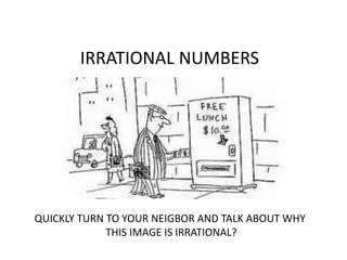 IRRATIONAL NUMBERS
QUICKLY TURN TO YOUR NEIGBOR AND TALK ABOUT WHY
THIS IMAGE IS IRRATIONAL?
 