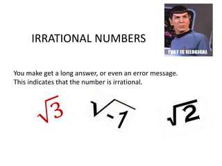 IRRATIONAL NUMBERS
You make get a long answer, or even an error message.
This indicates that the number is irrational.
 