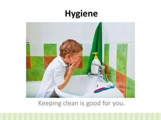 Hygiene
Keeping clean is good for you.
 