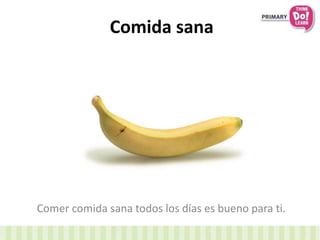 Comida sana
Comer comida sana todos los días es bueno para ti.