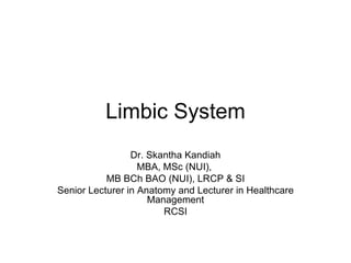 Limbic System Dr. Skantha Kandiah MBA, MSc (NUI),  MB BCh BAO (NUI), LRCP & SI Senior Lecturer in Anatomy and Lecturer in Healthcare Management RCSI 