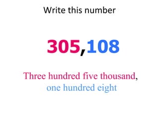 Write this number 305 , 108 Three hundred five thousand ,  one hundred eight 