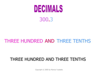 Copyright  © 2000 by Monica Yuskaitis Copyright  © 2000 by Monica Yuskaitis THREE HUNDRED 300 . 3 DECIMALS AND THREE TENTHS THREE HUNDRED AND THREE TENTHS 
