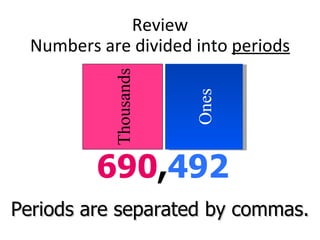 Review Numbers are divided into  periods 690 , 492 Thousands Ones Periods are separated by commas. 