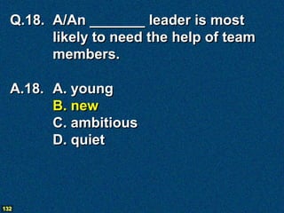 Q.18. A/An _______ leader is most
        likely to need the help of team
        members.

  A.18. A. young
        B. new
        C. ambitious
        D. quiet



132
 