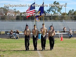 Independent or effective followers:

     • Play an active role in the unit.




16
 