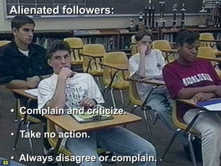 Alienated followers:




     • Complain and criticize.

     • Take no action.

23
     • Always disagree or complain.
 