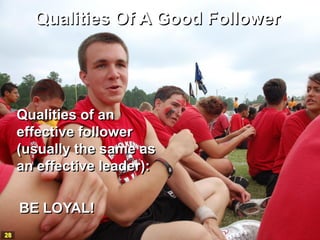 Qualities Of A Good Follower




     Qualities of an
     effective follower
     (usually the same as
     an effective leader):

     BE LOYAL!
28
 