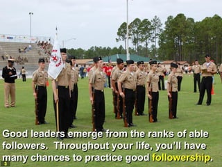 Good leaders emerge from the ranks of able
followers. Throughout your life, you’ll have
many chances to practice good followership.
 3
 