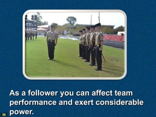 As a follower you can affect team
     performance and exert considerable
35   power.
 