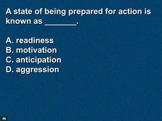 A state of being prepared for action is
 known as _______.

 A. readiness
 B. motivation
 C. anticipation
 D. aggression




49
 