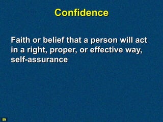 Confidence

     Faith or belief that a person will act
     in a right, proper, or effective way,
     self-assurance




59
 