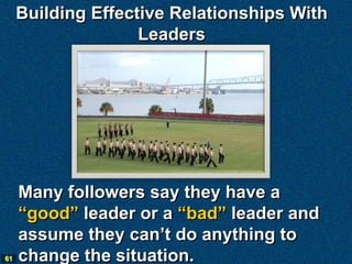 Building Effective Relationships With
                    Leaders




     Many followers say they have a
     “good” leader or a “bad” leader and
     assume they can’t do anything to
61   change the situation.
 