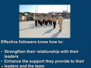 Effective followers know how to:

• Strengthen their relationship with their
   leaders
• Enhance the support they provide to their
63 leaders and the team
 