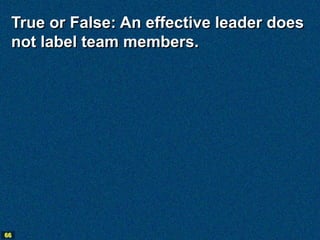 True or False: An effective leader does
 not label team members.




66
 