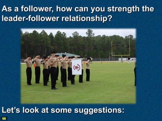 As a follower, how can you strength the
leader-follower relationship?




Let’s look at some suggestions:
68
 