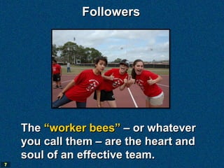 Followers




    The “worker bees” – or whatever
    you call them – are the heart and
    soul of an effective team.
7
 