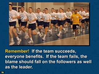 Remember! If the team succeeds,
     everyone benefits. If the team fails, the
     blame should fall on the followers as well
     as the leader.
70
 