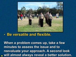 • Be versatile and flexible.

     When a problem comes up, take a few
     minutes to assess the issue and to
     reevaluate your approach. A second look
90   will almost always reveal a better solution.
 