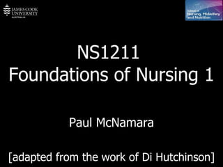 NS1211  Foundations of Nursing 1 Paul McNamara [adapted from the work of Di Hutchinson] 