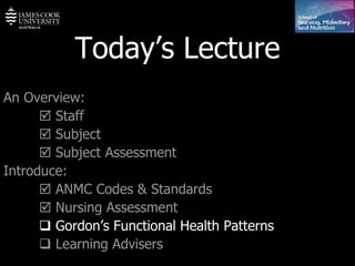 Today’s Lecture An Overview:    Staff    Subject    Subject Assessment Introduce:    ANMC Codes & Standards    Nursing Assessment    Gordon’s Functional Health Patterns    Learning Advisers 