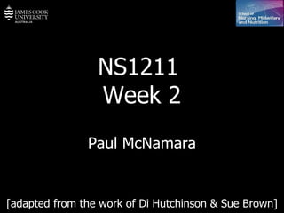 NS1211  Week 2 Paul McNamara [adapted from the work of Di Hutchinson & Sue Brown] 