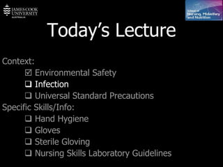 Today’s Lecture Context:    Environmental Safety    Infection    Universal Standard Precautions Specific Skills/Info:    Hand Hygiene    Gloves     Sterile Gloving    Nursing Skills Laboratory Guidelines   