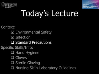 Today’s Lecture Context:    Environmental Safety    Infection    Standard Precautions Specific Skills/Info:    Hand Hygiene    Gloves     Sterile Gloving    Nursing Skills Laboratory Guidelines   