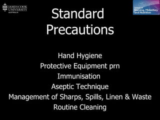 Standard  Precautions Hand Hygiene Protective Equipment prn Immunisation  Aseptic Technique Management of Sharps, Spills, Linen & Waste Routine Cleaning 