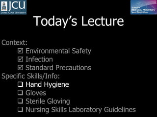 Today’s Lecture Context:    Environmental Safety    Infection    Standard Precautions Specific Skills/Info:    Hand Hygiene    Gloves     Sterile Gloving    Nursing Skills Laboratory Guidelines   