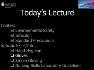 Today’s Lecture Context:    Environmental Safety    Infection    Standard Precautions Specific Skills/Info:    Hand Hygiene    Gloves      Sterile Gloving    Nursing Skills Laboratory Guidelines   