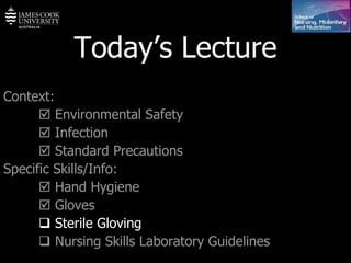 Today’s Lecture Context:    Environmental Safety    Infection    Standard Precautions Specific Skills/Info:    Hand Hygiene    Gloves     Sterile Gloving    Nursing Skills Laboratory Guidelines   