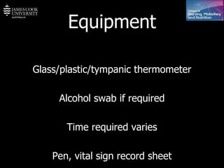 Equipment Glass/plastic/tympanic thermometer Alcohol swab if required Time required varies Pen, vital sign record sheet 