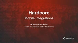 Hardcore
Mobile integrations
Mobile Services team leader at OutSystems
Rúben Gonçalves
 